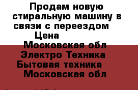 Продам новую стиральную машину в связи с переездом. › Цена ­ 21 000 - Московская обл. Электро-Техника » Бытовая техника   . Московская обл.